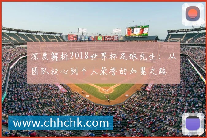 深度解析2018世界杯足球先生：从团队核心到个人荣誉的加冕之路
