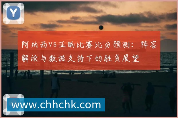 阿纳西vs亚眠比赛比分预测：阵容解读与数据支持下的胜负展望
