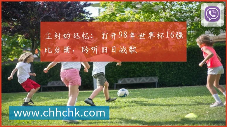 尘封的记忆：打开98年世界杯16强比分册，聆听旧日战歌