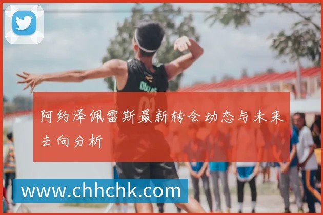阿约泽佩雷斯最新转会动态与未来去向分析
