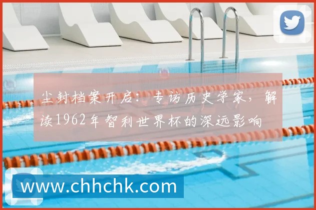 尘封档案开启：专访历史学家，解读1962年智利世界杯的深远影响