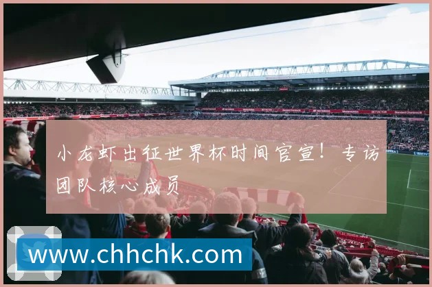 小龙虾出征世界杯时间官宣！专访团队核心成员