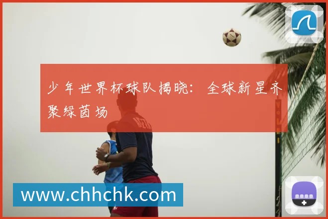 少年世界杯球队揭晓：全球新星齐聚绿茵场
