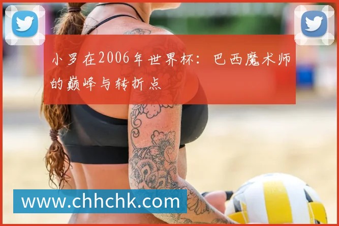 小罗在2006年世界杯：巴西魔术师的巅峰与转折点