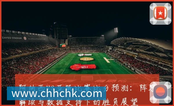 阿纳西vs亚眠比赛比分预测：阵容解读与数据支持下的胜负展望
