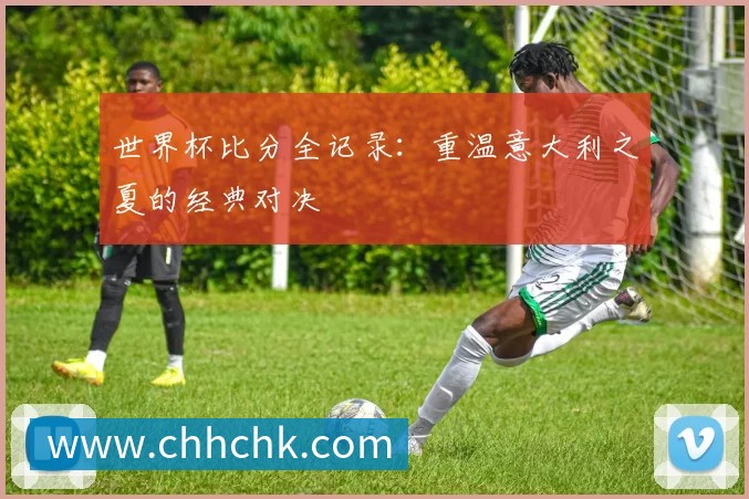 世界杯比分全记录：重温意大利之夏的经典对决