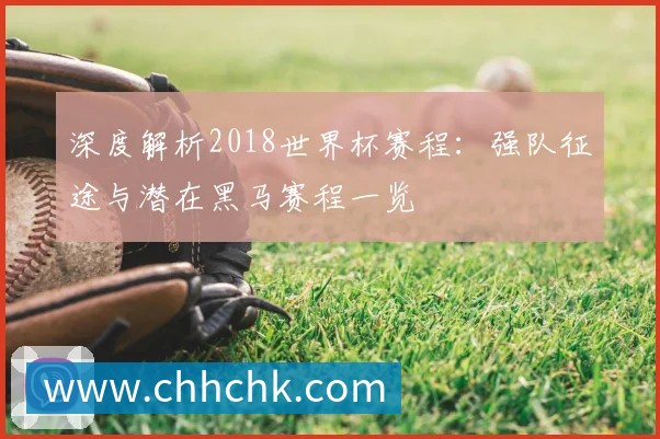 深度解析2018世界杯赛程：强队征途与潜在黑马赛程一览