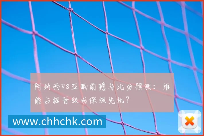 阿纳西vs亚眠前瞻与比分预测:谁能占据晋级或保级先机?
