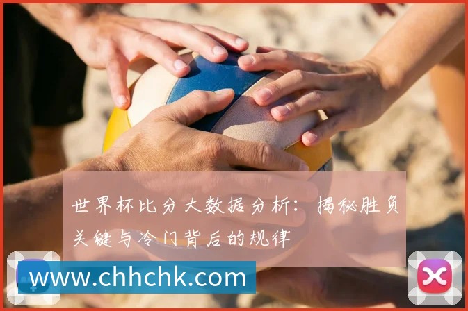 世界杯比分大数据分析:揭秘胜负关键与冷门背后的规律